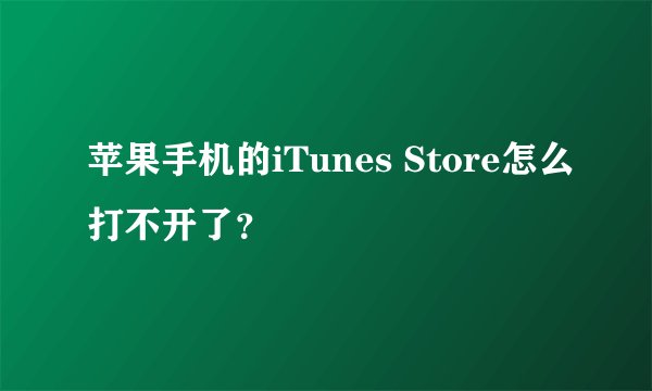 苹果手机的iTunes Store怎么打不开了？