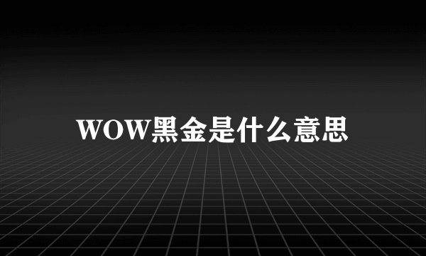 WOW黑金是什么意思