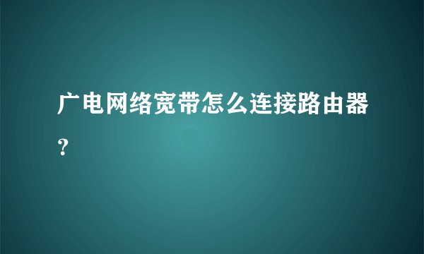 广电网络宽带怎么连接路由器？