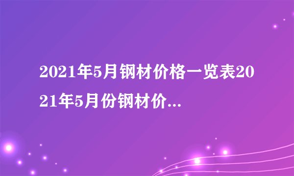 2021年5月钢材价格一览表2021年5月份钢材价格最新行情走势
