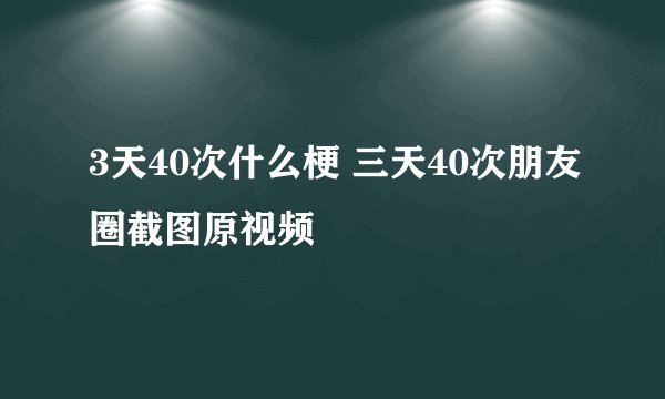 3天40次什么梗 三天40次朋友圈截图原视频