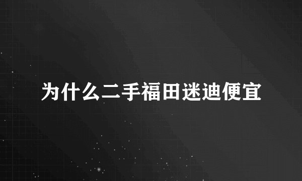 为什么二手福田迷迪便宜