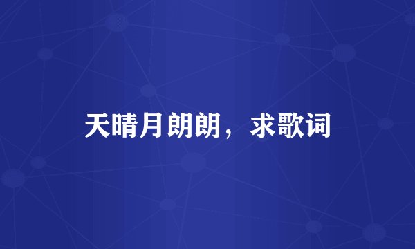 天晴月朗朗，求歌词