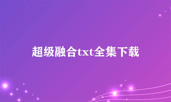 超级融合txt全集下载