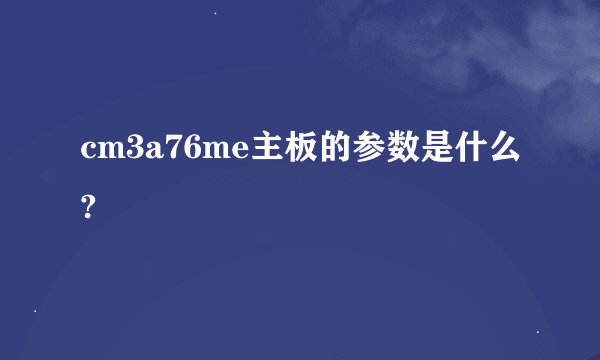 cm3a76me主板的参数是什么?