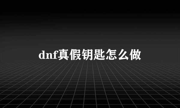 dnf真假钥匙怎么做