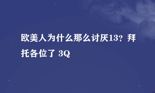 欧美人为什么那么讨厌13？拜托各位了 3Q