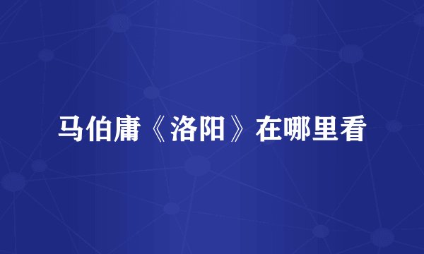 马伯庸《洛阳》在哪里看