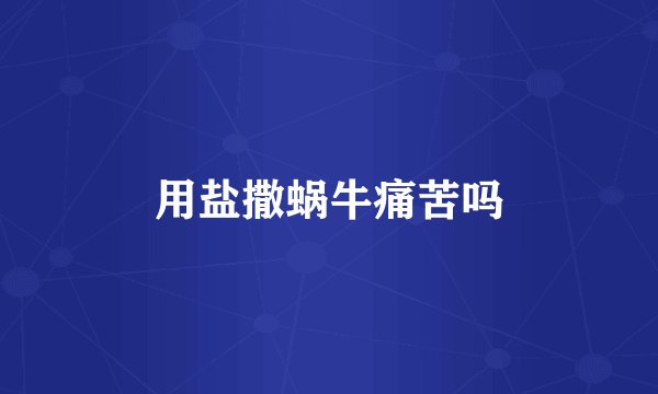 用盐撒蜗牛痛苦吗