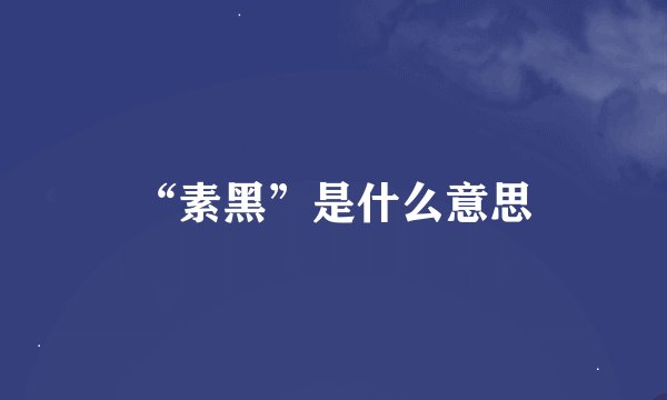 “素黑”是什么意思