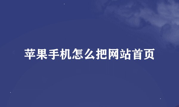 苹果手机怎么把网站首页