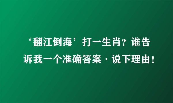 ‘翻江倒海’打一生肖？谁告诉我一个准确答案·说下理由！