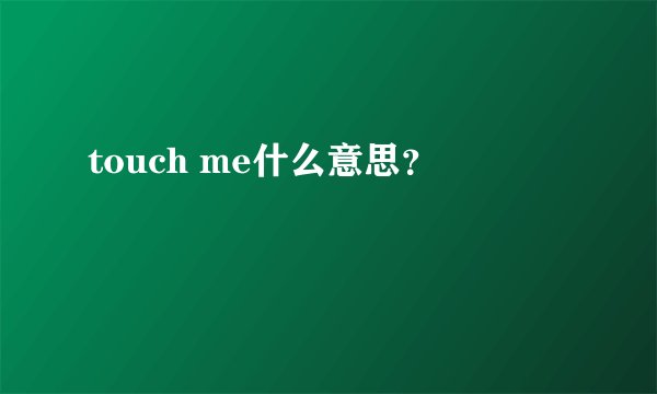 touch me什么意思？