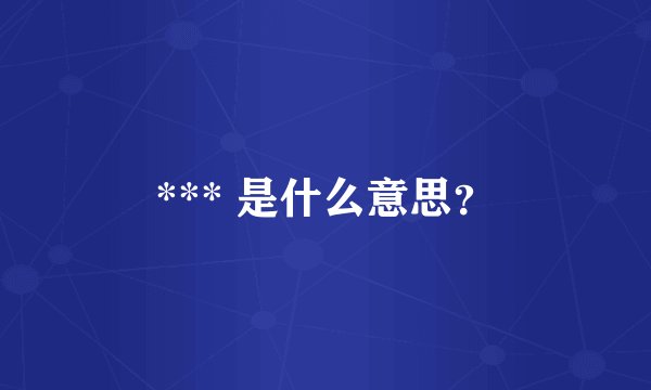 *** 是什么意思？