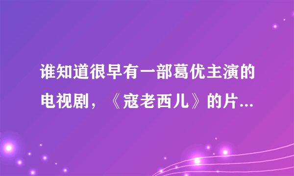 谁知道很早有一部葛优主演的电视剧，《寇老西儿》的片尾曲是什么？