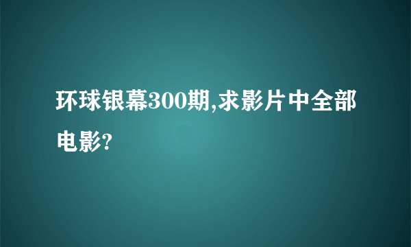 环球银幕300期,求影片中全部电影?