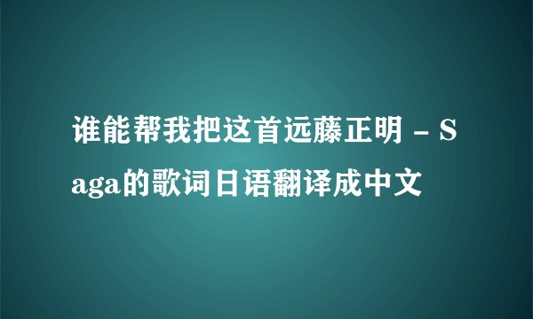 谁能帮我把这首远藤正明 - Saga的歌词日语翻译成中文