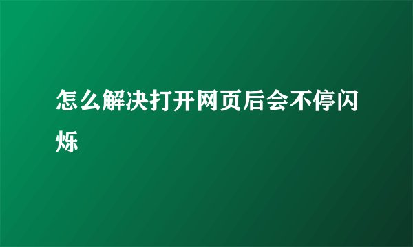 怎么解决打开网页后会不停闪烁