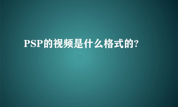 PSP的视频是什么格式的?