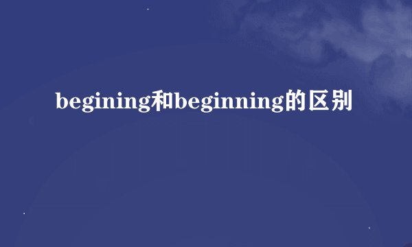begining和beginning的区别