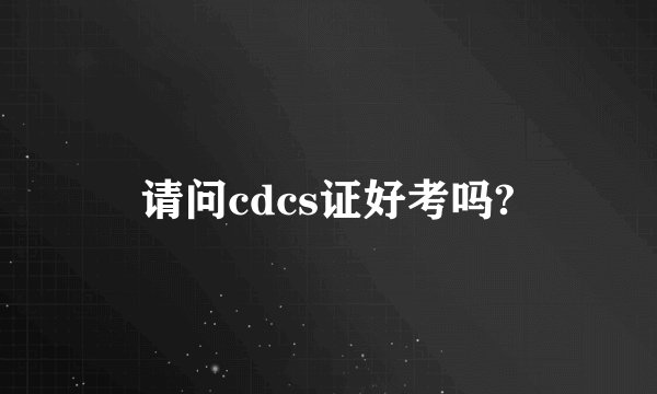 请问cdcs证好考吗?