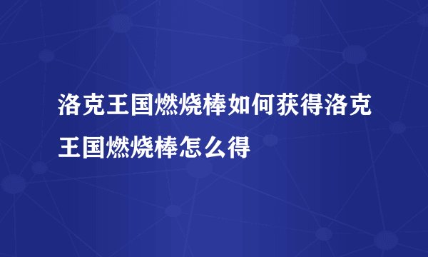 洛克王国燃烧棒如何获得洛克王国燃烧棒怎么得