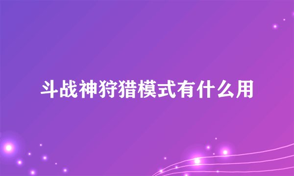 斗战神狩猎模式有什么用