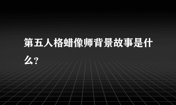 第五人格蜡像师背景故事是什么？