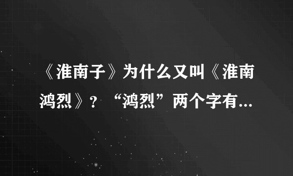 《淮南子》为什么又叫《淮南鸿烈》？“鸿烈”两个字有什么含义吗？