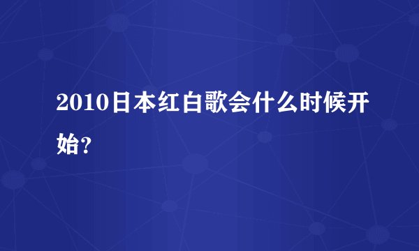2010日本红白歌会什么时候开始？