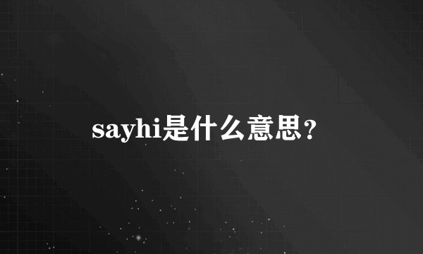 sayhi是什么意思？