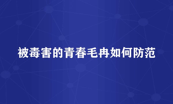 被毒害的青春毛冉如何防范