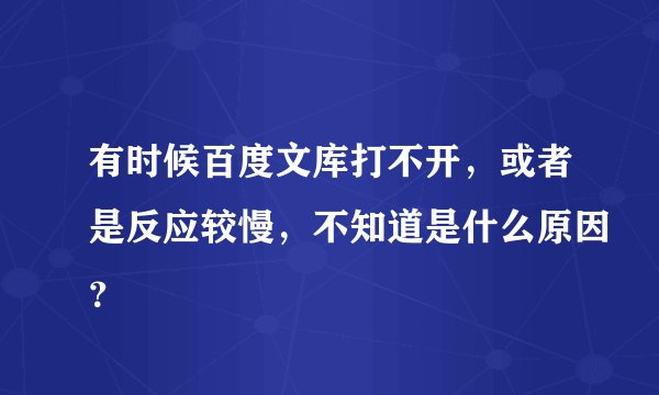 有时候百度文库打不开，或者是反应较慢，不知道是什么原因？