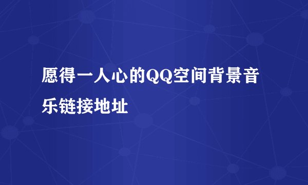 愿得一人心的QQ空间背景音乐链接地址