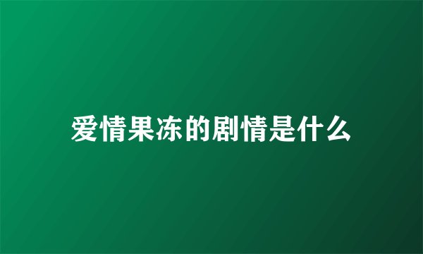 爱情果冻的剧情是什么