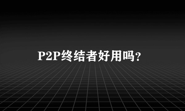 P2P终结者好用吗？
