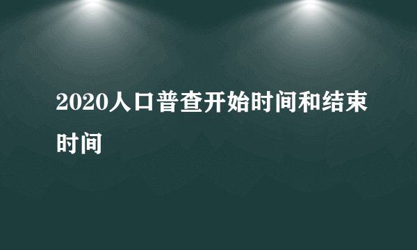 2020人口普查开始时间和结束时间
