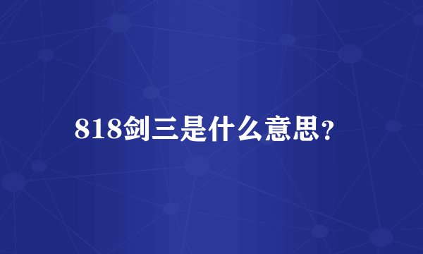 818剑三是什么意思？