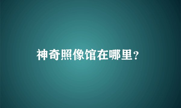 神奇照像馆在哪里？
