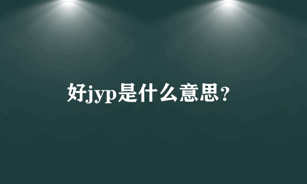 好jyp是什么意思？