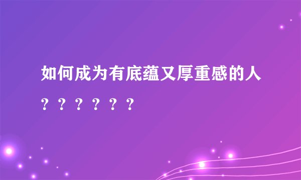 如何成为有底蕴又厚重感的人？？？？？？