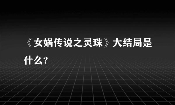 《女娲传说之灵珠》大结局是什么?