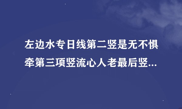 左边水专日线第二竖是无不惧牵第三项竖流心人老最后竖项何何何何是什么成语