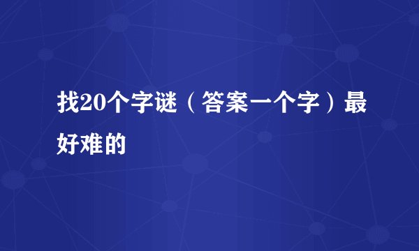 找20个字谜（答案一个字）最好难的