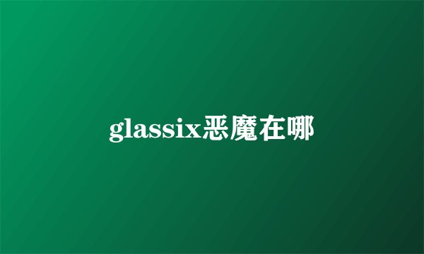 glassix恶魔在哪