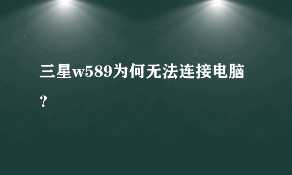 三星w589为何无法连接电脑？