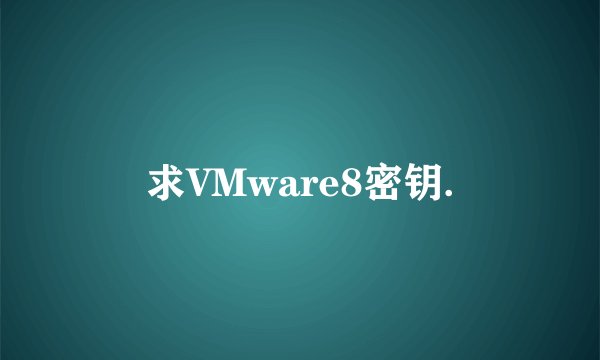 求VMware8密钥.
