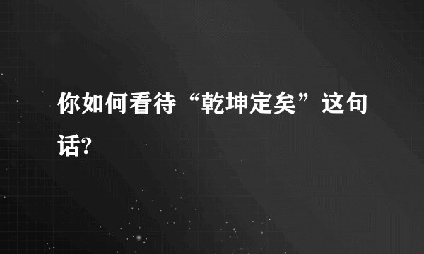 你如何看待“乾坤定矣”这句话?