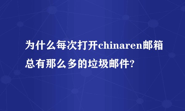 为什么每次打开chinaren邮箱总有那么多的垃圾邮件?