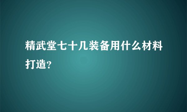 精武堂七十几装备用什么材料打造？